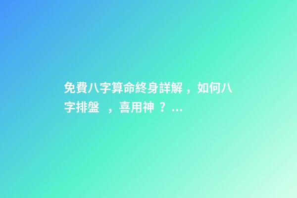 免費八字算命終身詳解，如何八字排盤，喜用神？ 易經(jīng)免費批八字，免費測八字網(wǎng) 周易免費測八字-第1張-觀點-玄機派